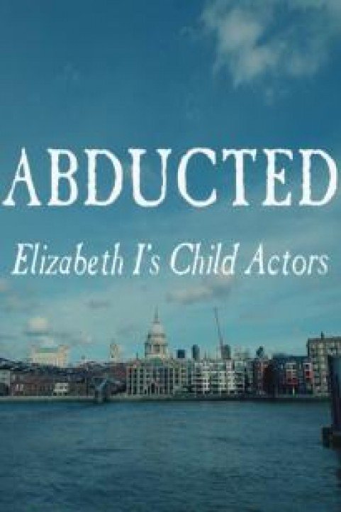 Abducted - Elizabeth I's Child Actors poster