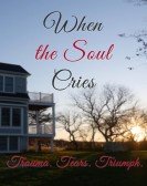 When the Soul Cries: Trauma. Tears. Triumph poster